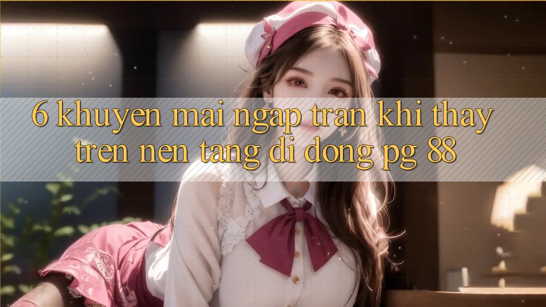 6. Khuyến Mãi Ngập Tràn Khi Thấy Trên Nền tảng di động PG 88
