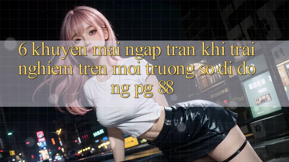 6. Khuyến Mãi Ngập Tràn Khi Trải Nghiệm Trên Môi trường số di động PG 88