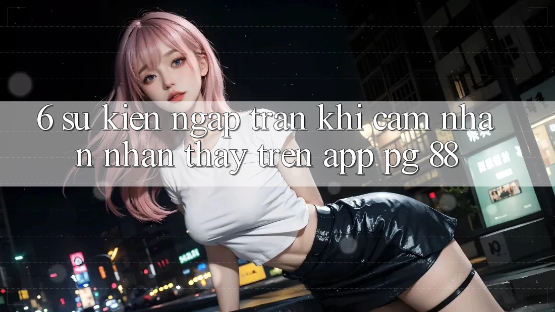 6. Sự kiện Ngập Tràn Khi Cảm nhận nhận thấy Trên App PG 88