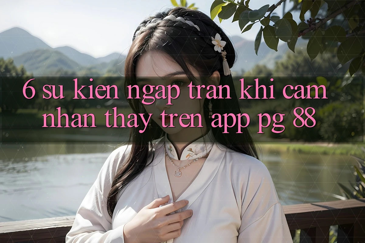 6. Sự kiện Ngập Tràn Khi Cảm nhận thấy Trên App PG 88