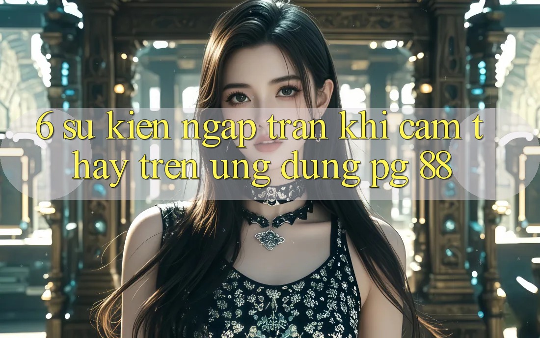 6. Sự kiện Ngập Tràn Khi Cảm thấy Trên Ứng dụng PG 88