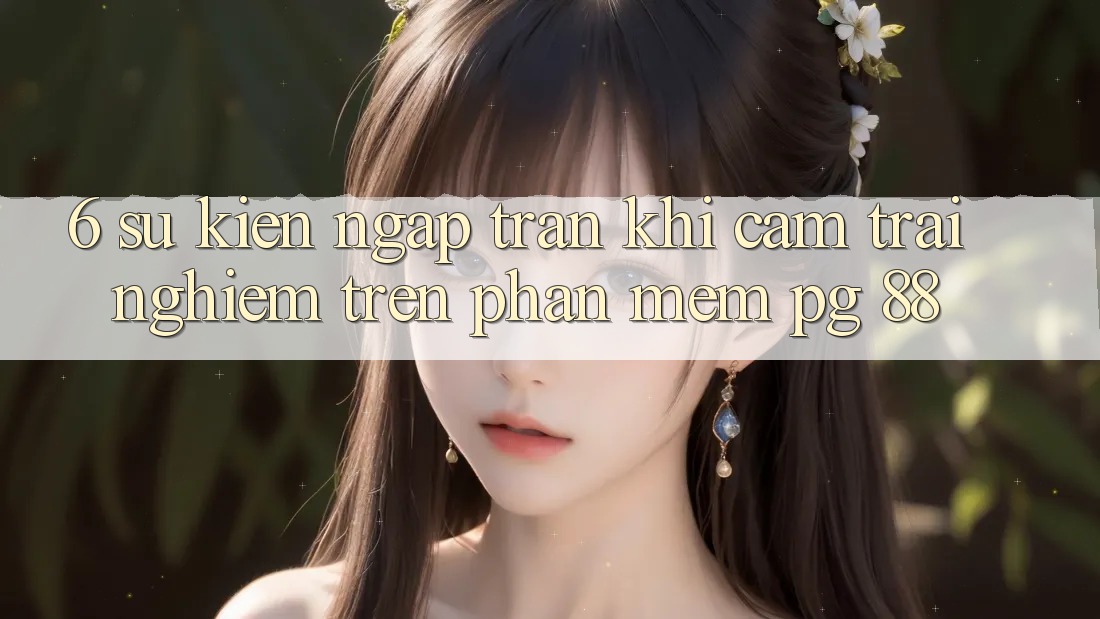 6. Sự kiện Ngập Tràn Khi Cảm trải nghiệm Trên Phần mềm PG 88
