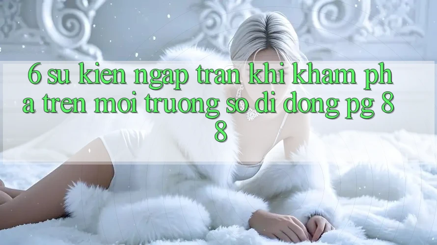 6. Sự kiện Ngập Tràn Khi Khám phá Trên Môi trường số di động PG 88
