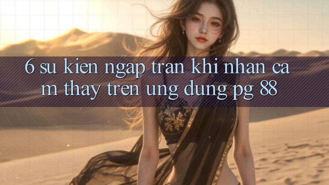 6. Sự kiện Ngập Tràn Khi Nhận cảm thấy Trên Ứng dụng PG 88