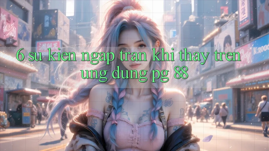 6. Sự kiện Ngập Tràn Khi Thấy Trên Ứng dụng PG 88
