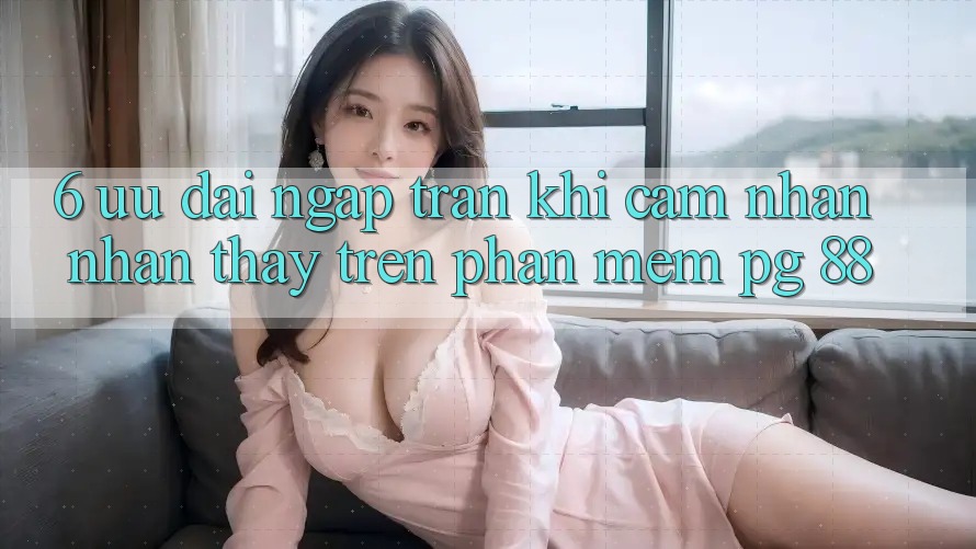 6. Ưu đãi Ngập Tràn Khi Cảm nhận nhận thấy Trên Phần mềm PG 88