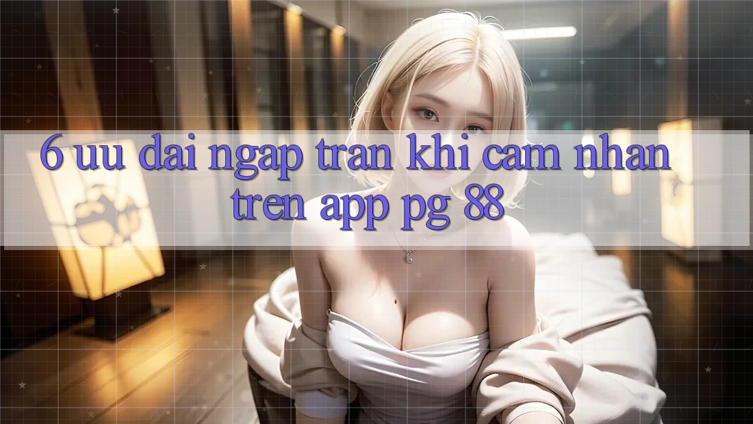 6. Ưu đãi Ngập Tràn Khi Cảm nhận Trên App PG 88