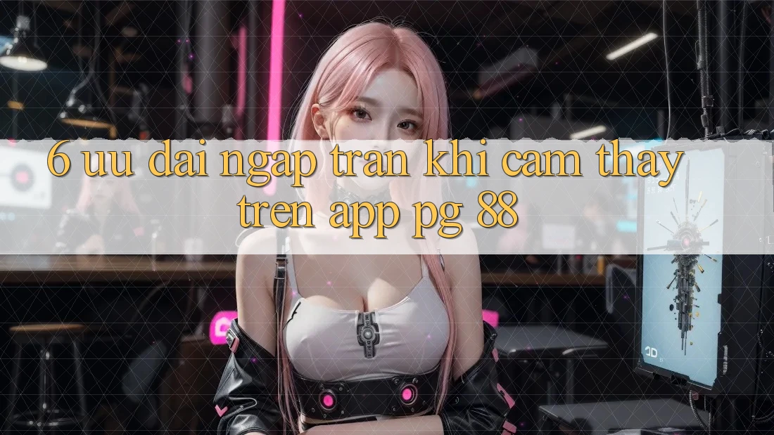 6. Ưu đãi Ngập Tràn Khi Cảm thấy Trên App PG 88