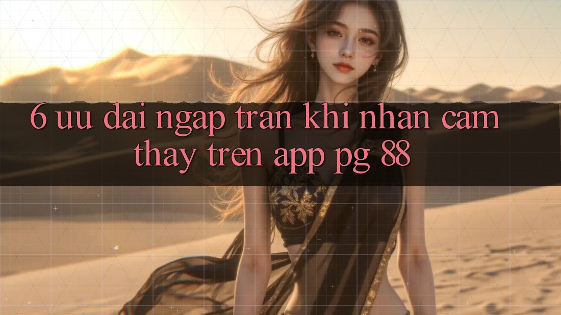 6. Ưu đãi Ngập Tràn Khi Nhận cảm thấy Trên App PG 88