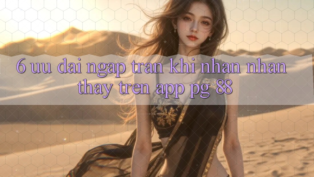 6. Ưu đãi Ngập Tràn Khi Nhận nhận thấy Trên App PG 88
