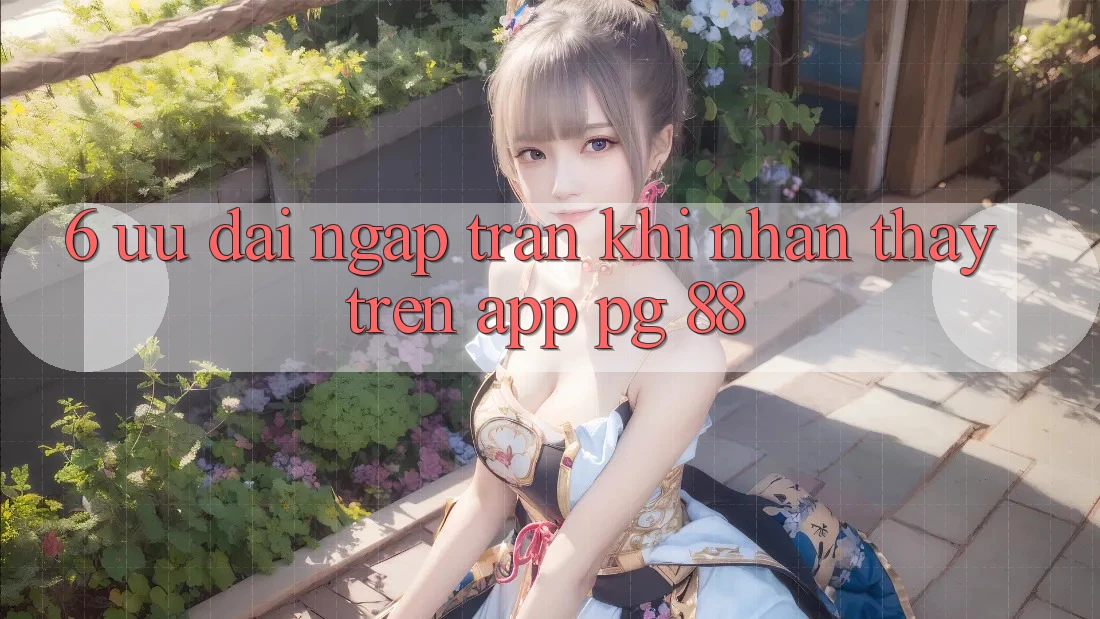 6. Ưu đãi Ngập Tràn Khi Nhận thấy Trên App PG 88