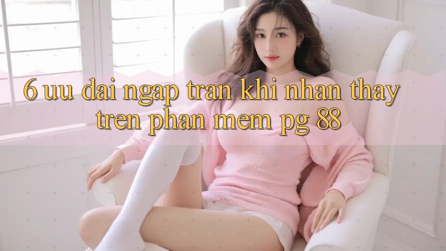 6. Ưu đãi Ngập Tràn Khi Nhận thấy Trên Phần mềm PG 88