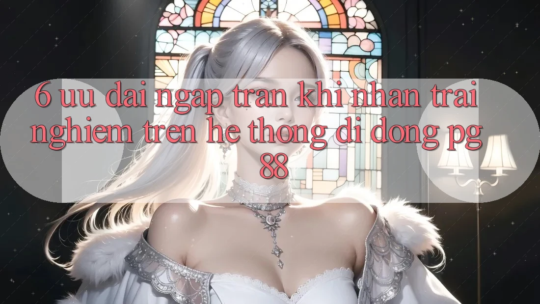 6. Ưu đãi Ngập Tràn Khi Nhận trải nghiệm Trên Hệ thống di động PG 88