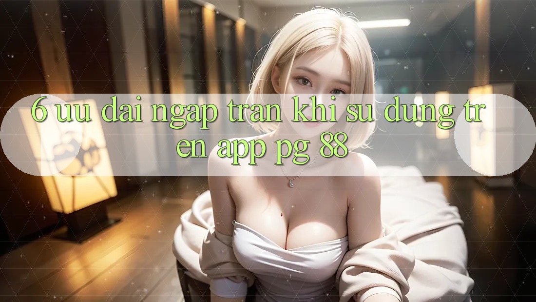 6. Ưu đãi Ngập Tràn Khi Sử dụng Trên App PG 88