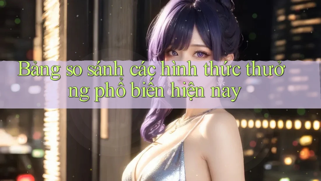 Bảng so sánh các hình thức thưởng phổ biến hiện nay