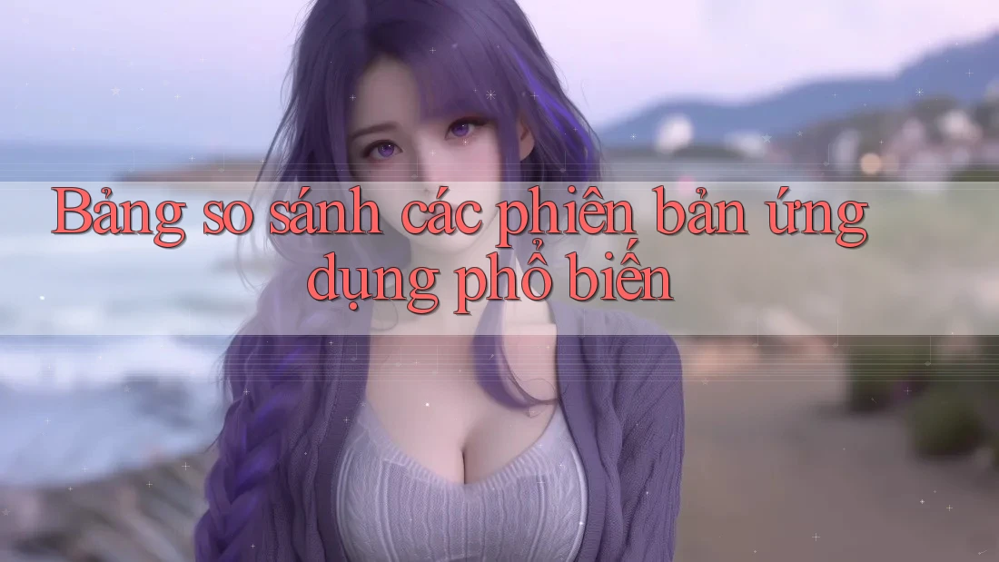 Bảng so sánh các phiên bản ứng dụng phổ biến