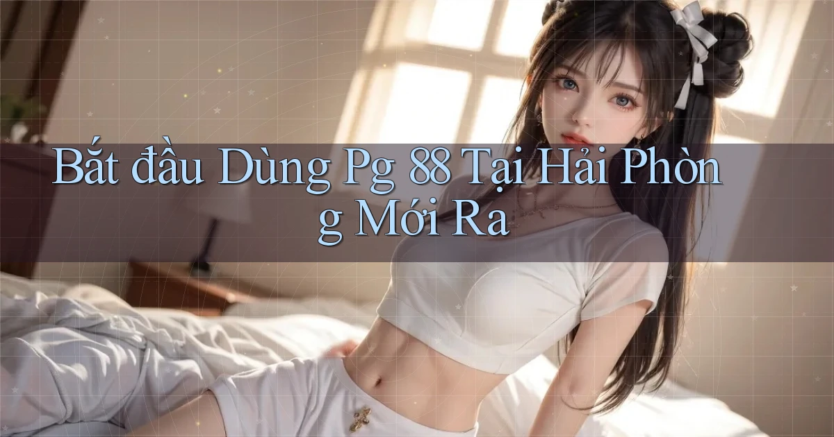 bắt đầu dùng pg 88 tại Hải Phòng mới ra