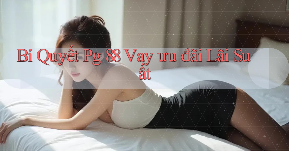 bí quyết pg 88 vay ưu đãi lãi suất