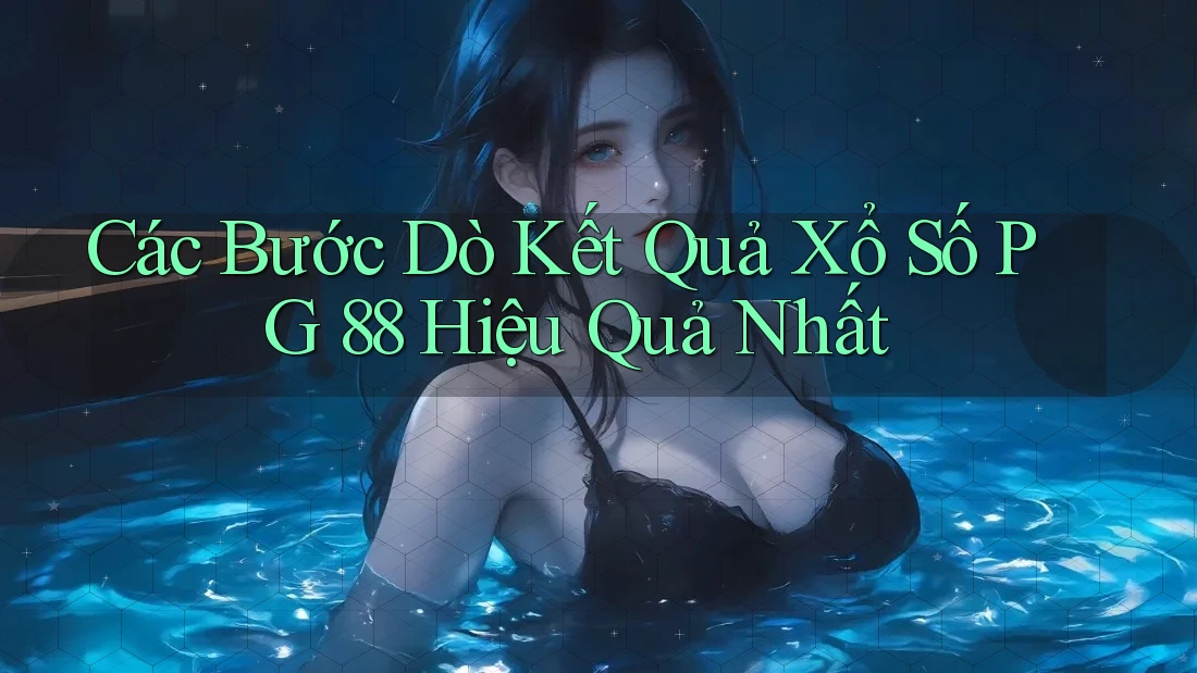 Các Bước Dò Kết Quả Xổ Số PG 88 Hiệu Quả Nhất