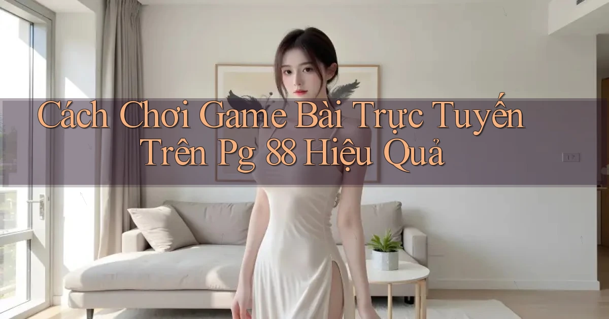 cách chơi game bài trực tuyến trên pg 88 hiệu quả