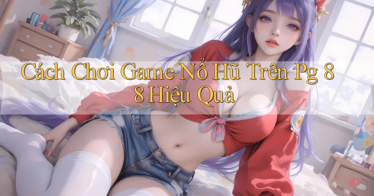 cách chơi game nổ hũ trên pg 88 hiệu quả