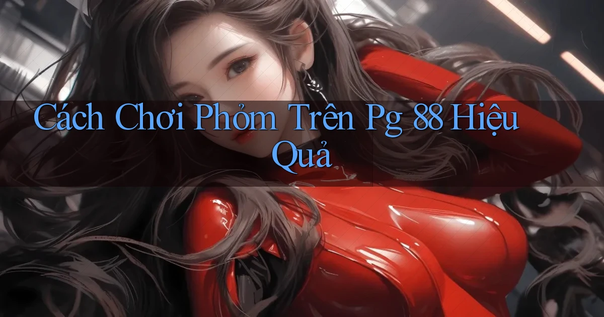 cách chơi phỏm trên pg 88 hiệu quả