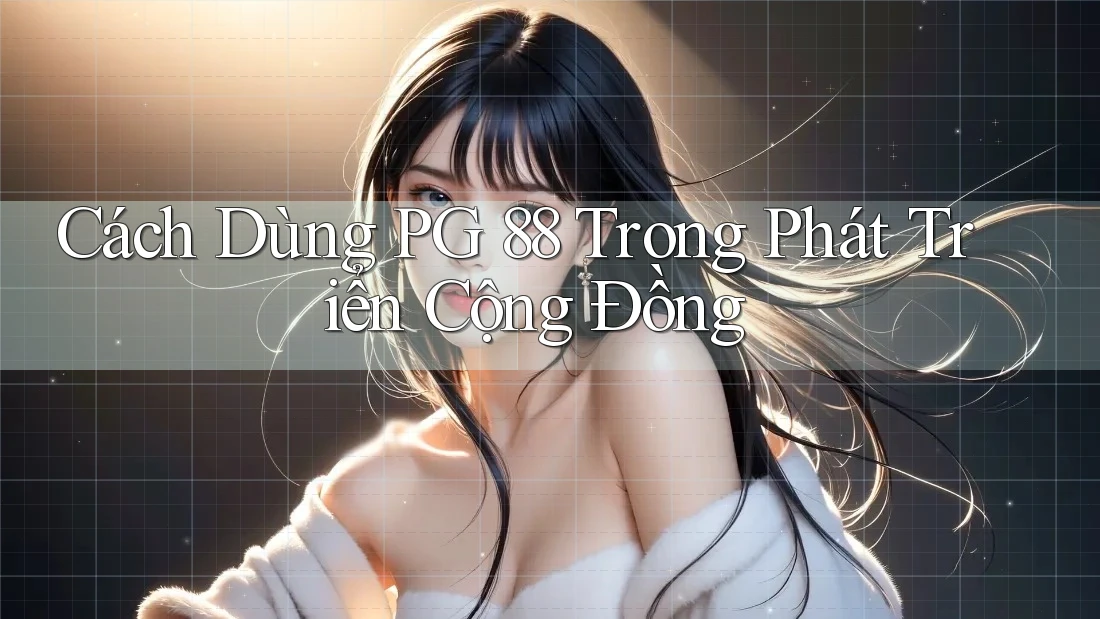 Cách Dùng PG 88 Trong Phát Triển Cộng Đồng Cách Dùng PG 88 Trong Phát Triển Cộng Đồng