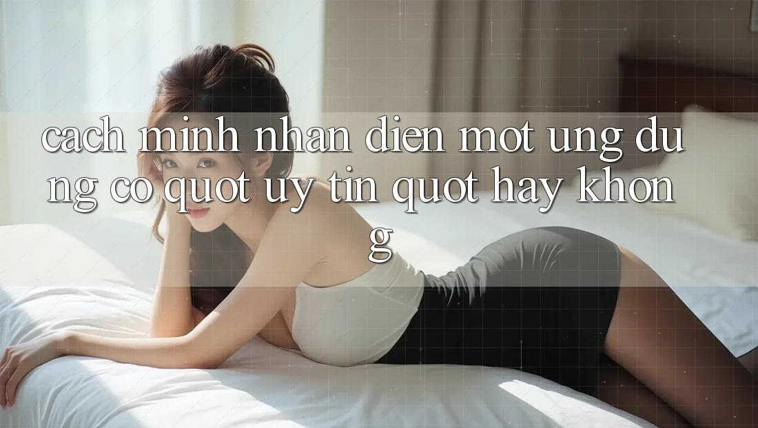 Cách mình nhận diện một ứng dụng có " uý tín" hay không?