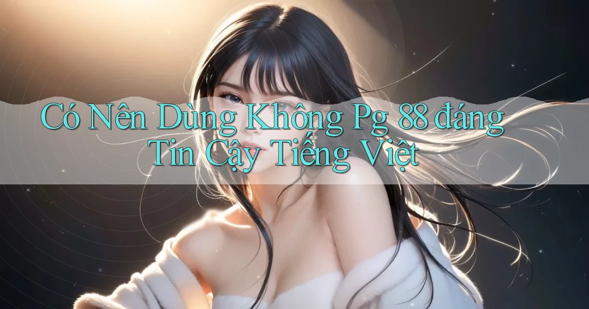có nên dùng không pg 88 đáng tin cậy tiếng việt