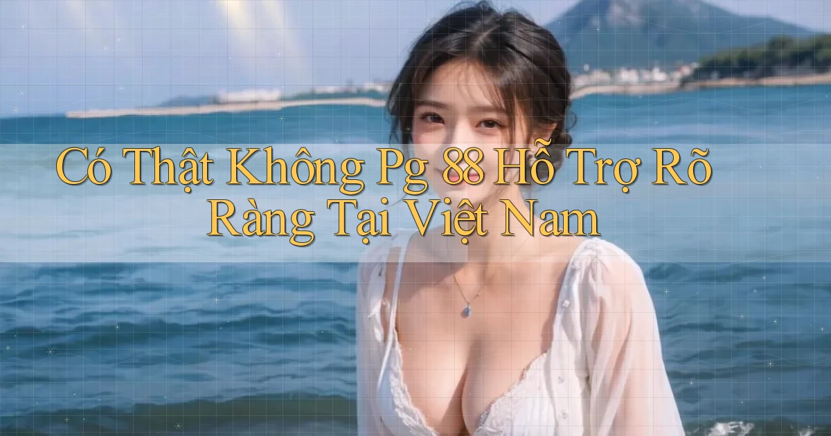 có thật không pg 88 hỗ trợ rõ ràng tại việt nam