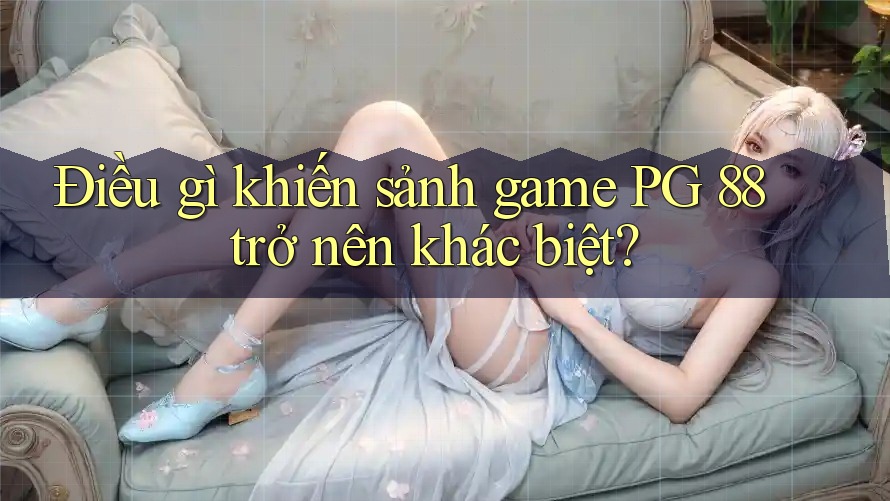 Điều gì khiến sảnh game PG 88 trở nên khác biệt?
