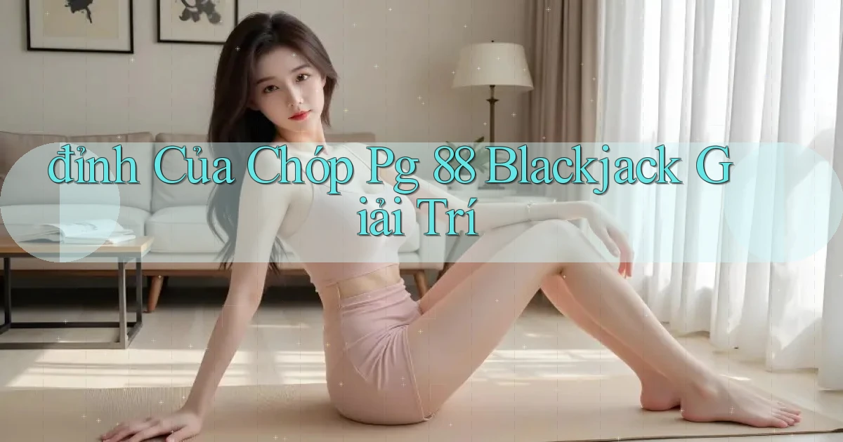 đỉnh của chóp pg 88 blackjack giải trí