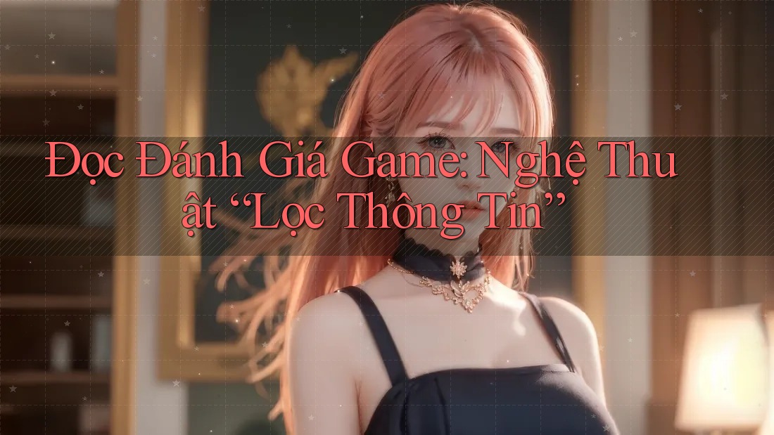 Đọc Đánh Giá Game: Nghệ Thuật “Lọc Thông Tin”