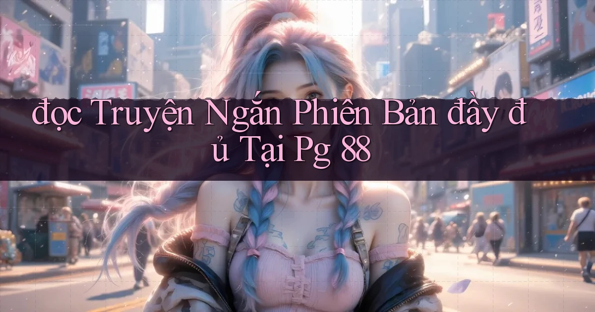 đọc truyện ngắn phiên bản đầy đủ tại pg 88