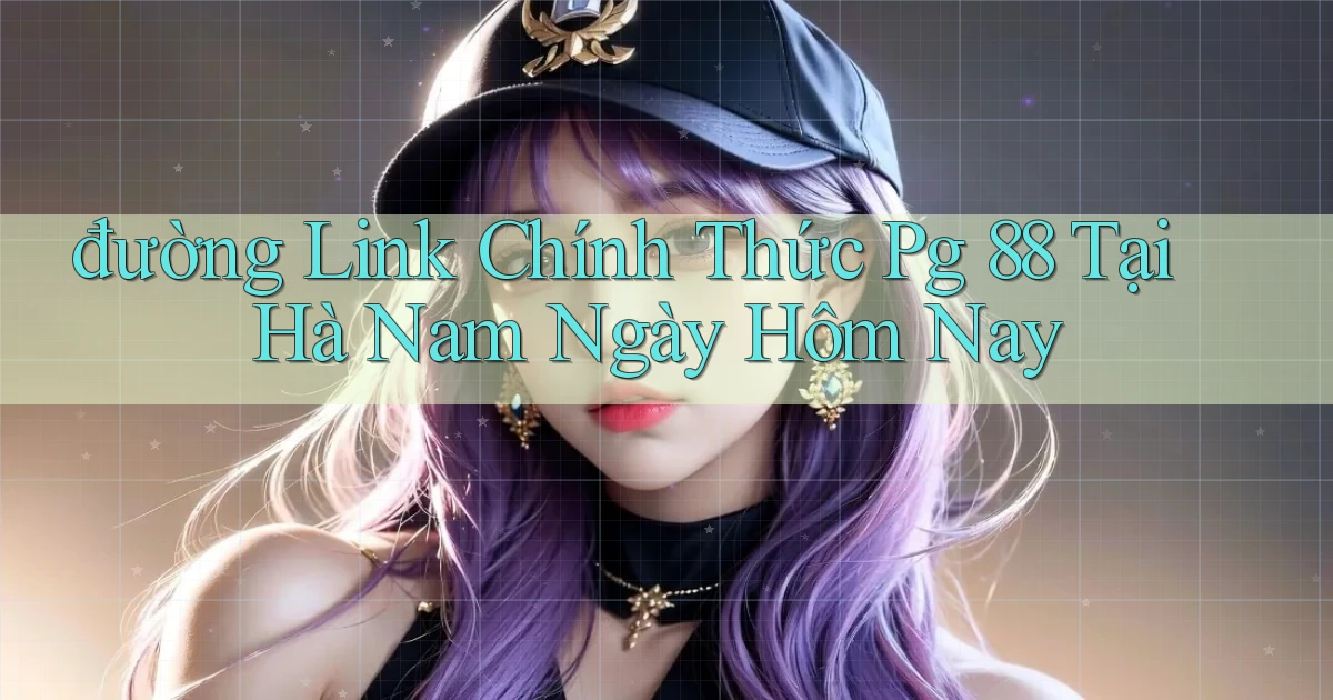 đường link chính thức pg 88 tại Hà Nam ngày hôm nay