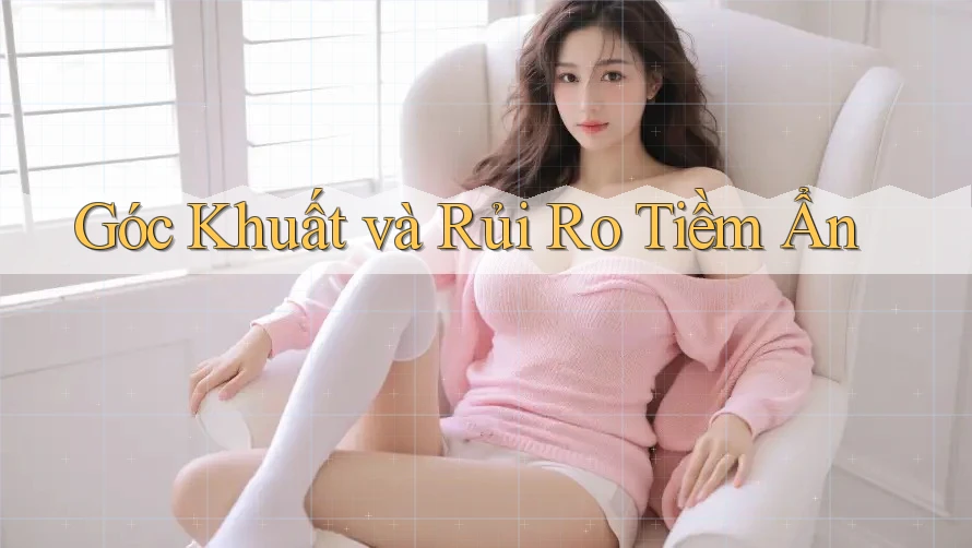 Góc Khuất và Rủi Ro Tiềm Ẩn Góc Khuất và Rủi Ro Tiềm Ẩn