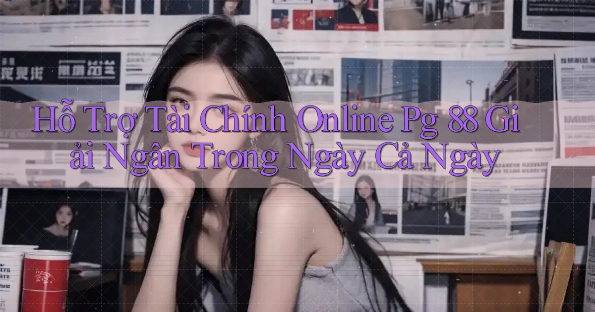 hỗ trợ tài chính online pg 88 giải ngân trong ngày cả ngày