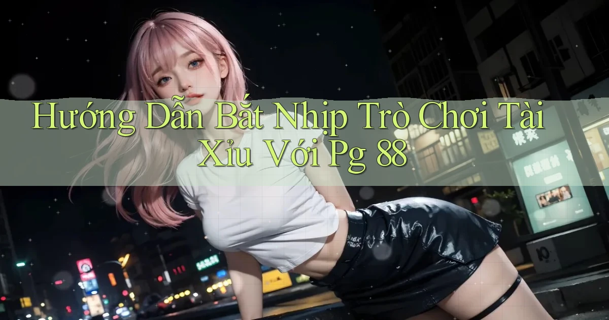 hướng dẫn bắt nhịp trò chơi tài xỉu với pg 88