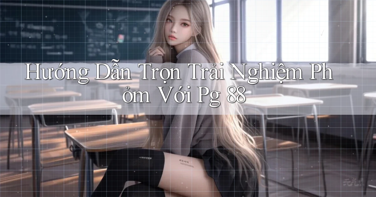hướng dẫn trọn trải nghiệm phỏm với pg 88
