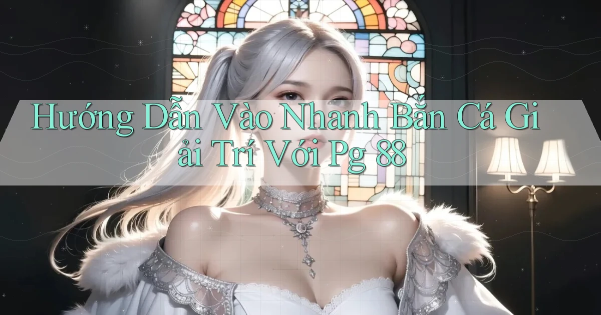 hướng dẫn vào nhanh bắn cá giải trí với pg 88