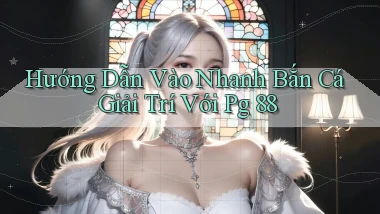 hướng dẫn vào nhanh bắn cá giải trí với pg 88