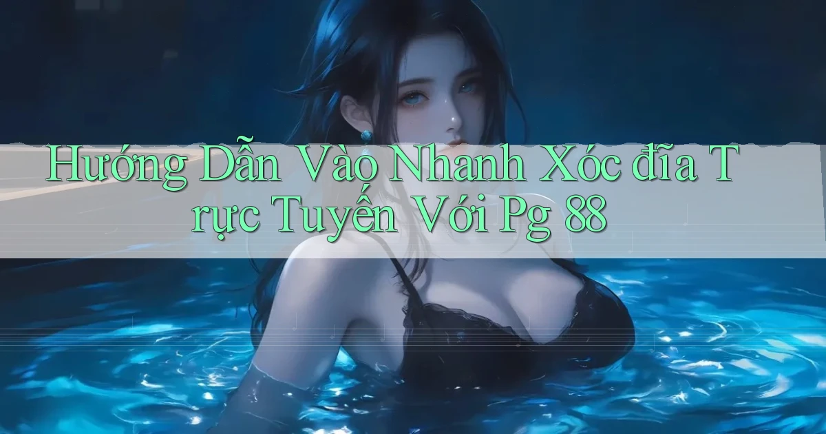 hướng dẫn vào nhanh xóc đĩa trực tuyến với pg 88
