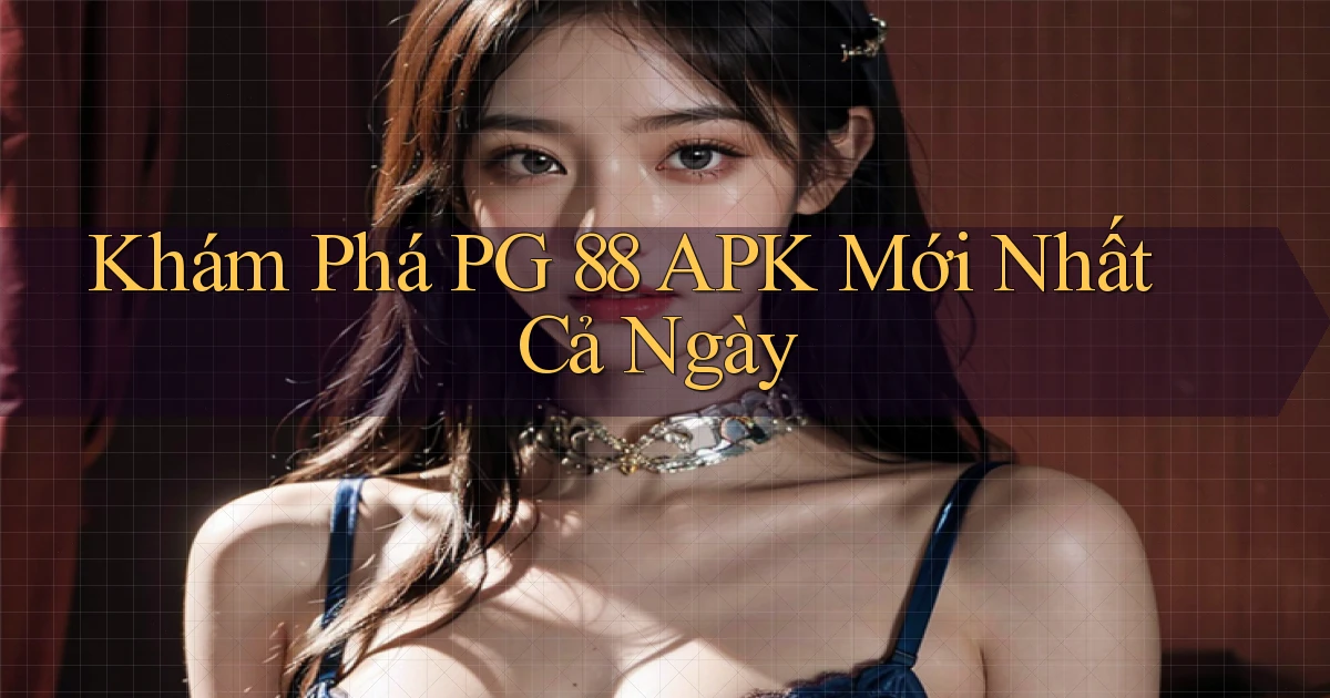 khám phá pg 88 apk mới nhất cả ngày