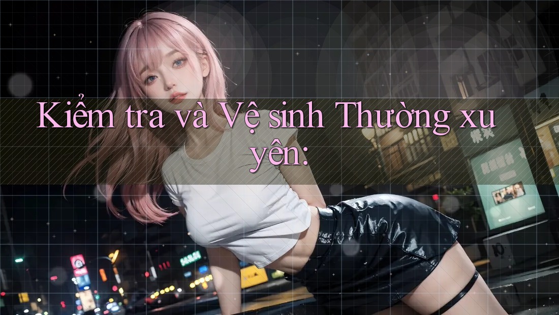 Kiểm tra và Vệ sinh Thường xuyên: