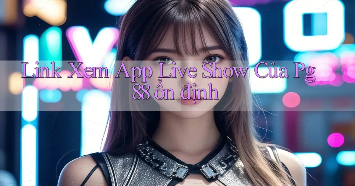 link xem app live show của pg 88 ổn định