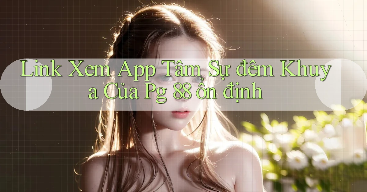 link xem app tâm sự đêm khuya của pg 88 ổn định