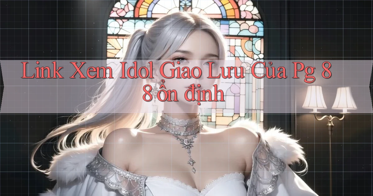 link xem idol giao lưu của pg 88 ổn định