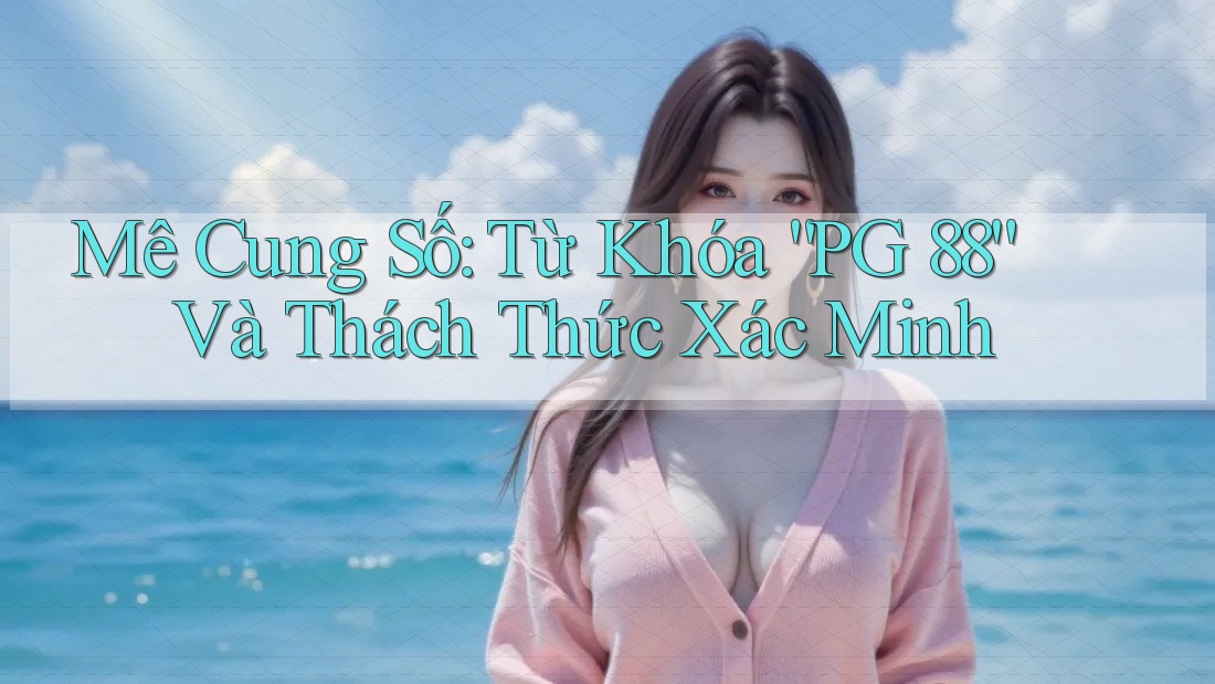 Mê Cung Số: Từ Khóa “PG 88” Và Thách Thức Xác Minh