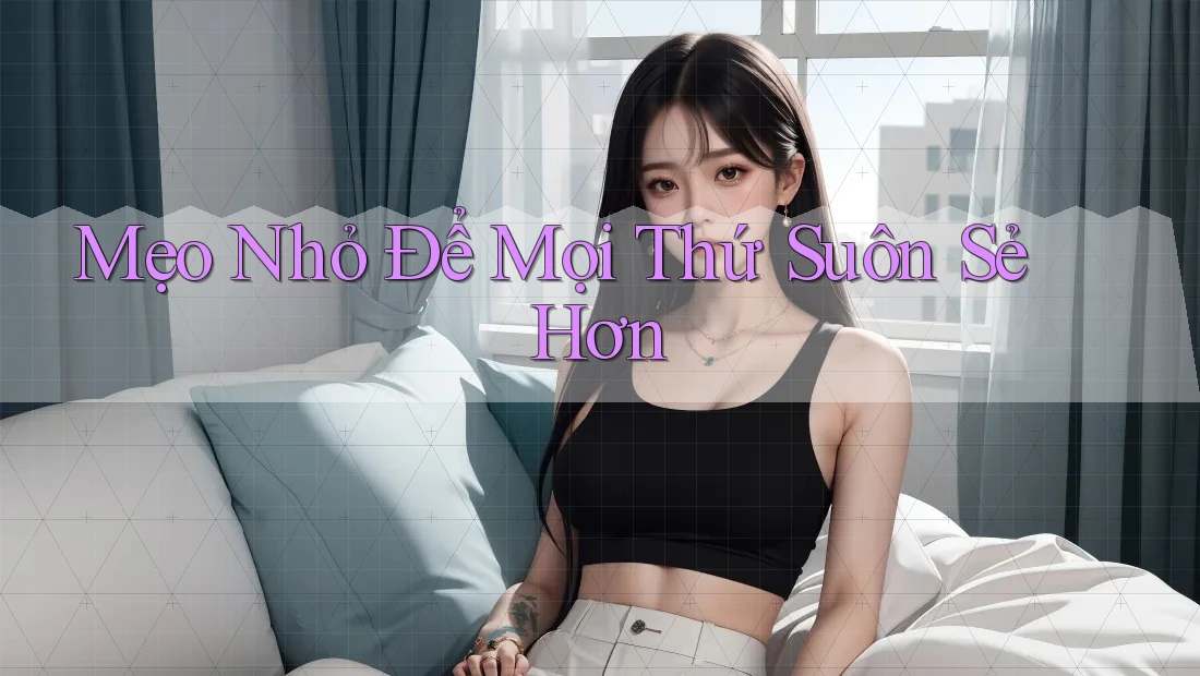 Mẹo Nhỏ Để Mọi Thứ Suôn Sẻ Hơn