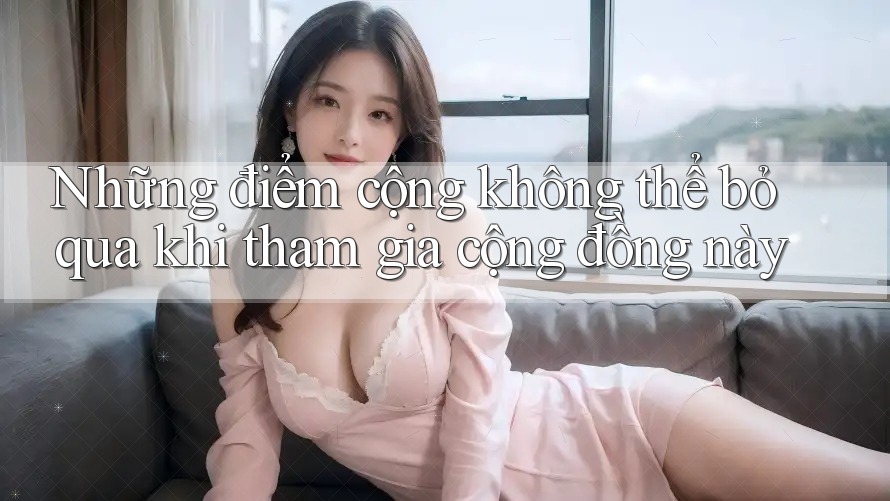 Những điểm cộng không thể bỏ qua khi tham gia cộng đồng này
